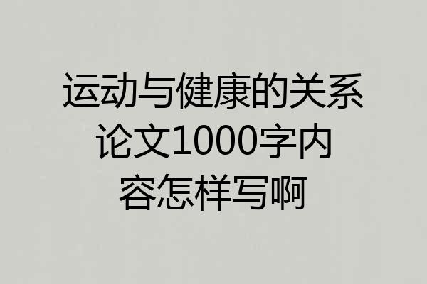 运动与健康的关系论文1000字内容怎样写啊