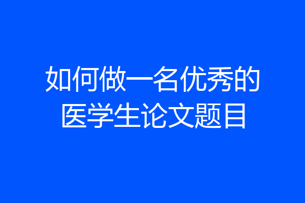 如何做一名优秀的医学生论文题目