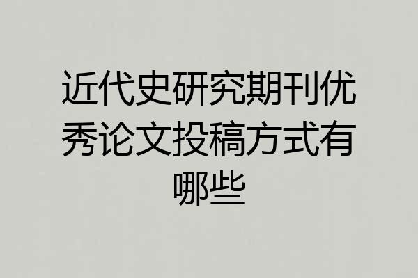 近代史研究期刊优秀论文投稿方式有哪些
