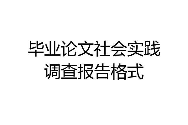 毕业论文社会实践调查报告格式