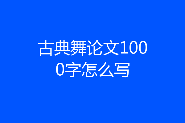 古典舞论文1000字怎么写
