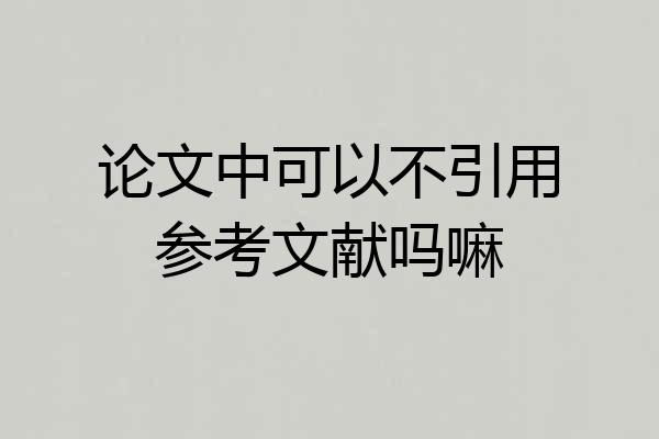 论文中可以不引用参考文献吗嘛
