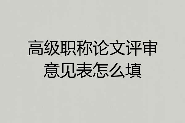 高级职称论文评审意见表怎么填