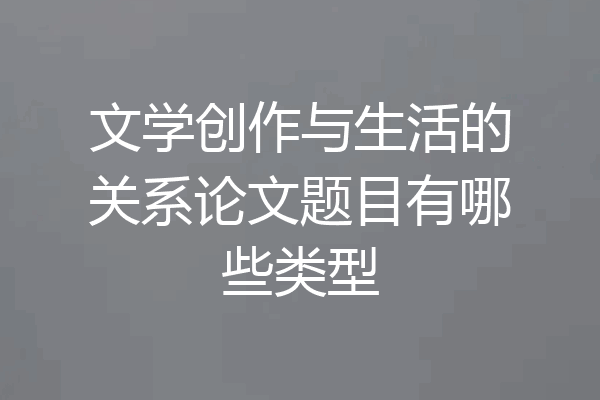 文学创作与生活的关系论文题目有哪些类型