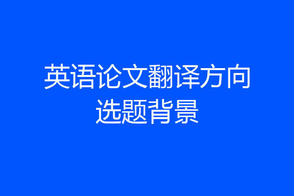 英语论文翻译方向选题背景