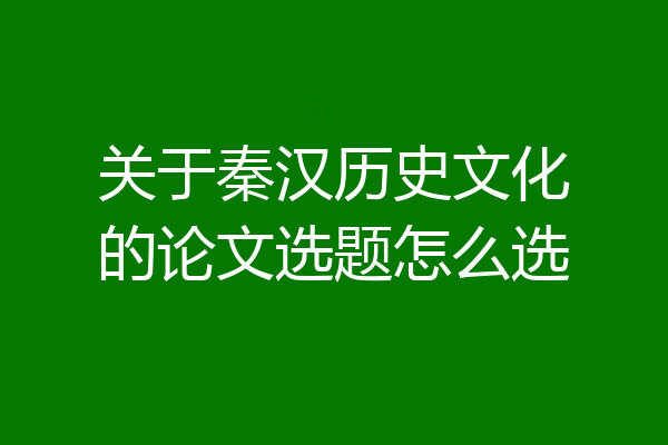 关于秦汉历史文化的论文选题怎么选