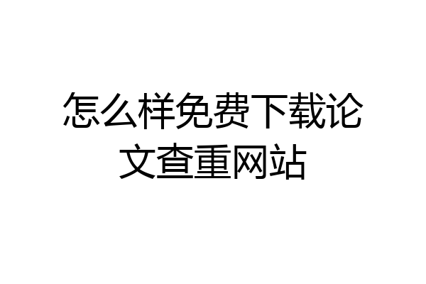 怎么样免费下载论文查重网站