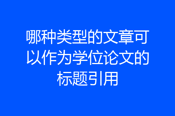 哪种类型的文章可以作为学位论文的标题引用