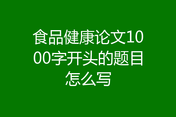 食品健康论文1000字开头的题目怎么写