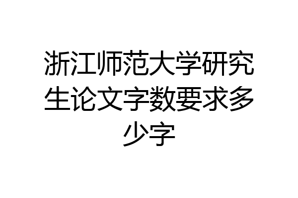 浙江师范大学研究生论文字数要求多少字