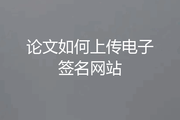 论文如何上传电子签名网站