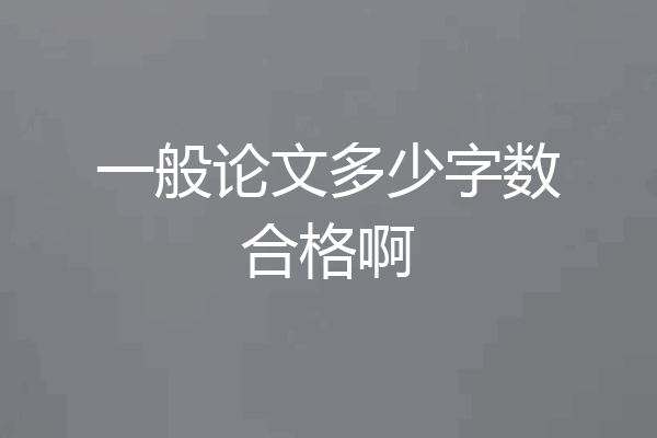 一般论文多少字数合格啊