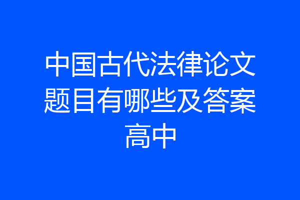 中国古代法律论文题目有哪些及答案高中