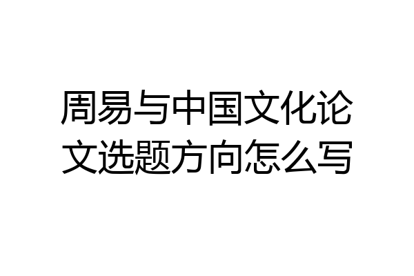 周易与中国文化论文选题方向怎么写