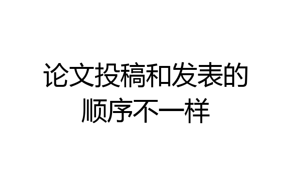 论文投稿和发表的顺序不一样