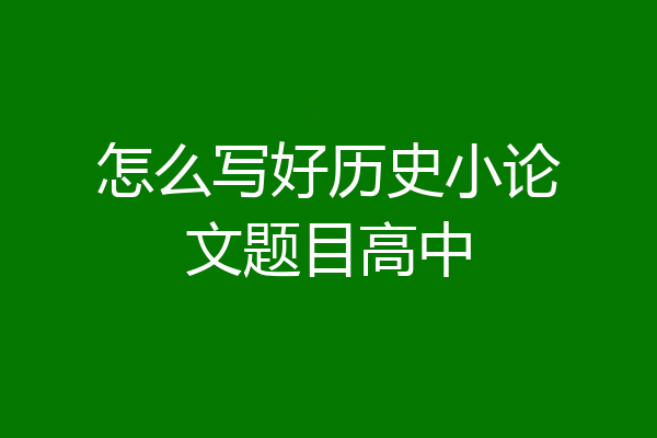 怎么写好历史小论文题目高中