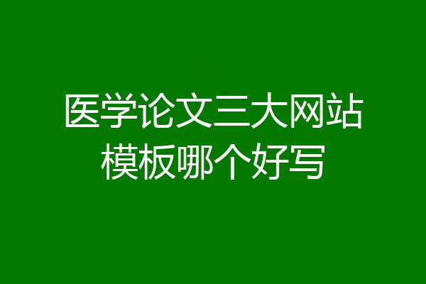 医学论文三大网站模板哪个好写