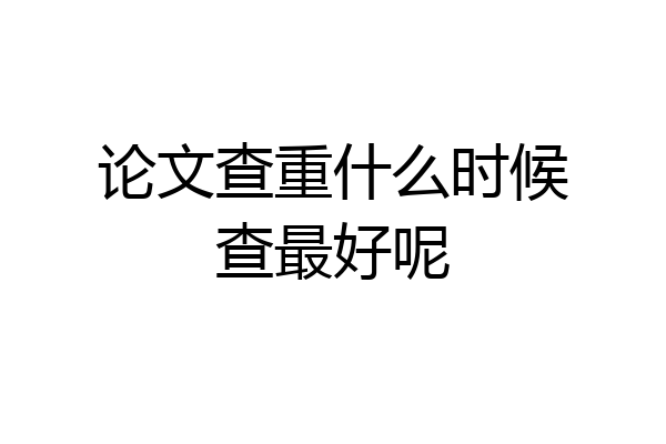 论文查重什么时候查最好呢