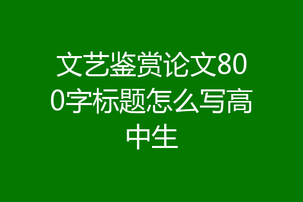 文艺鉴赏论文800字标题怎么写高中生