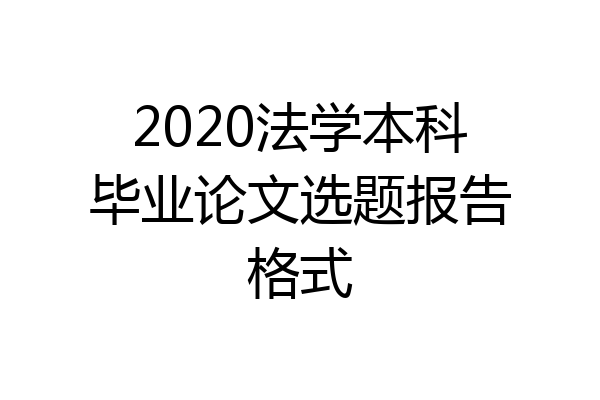 2020法学本科毕业论文选题报告格式