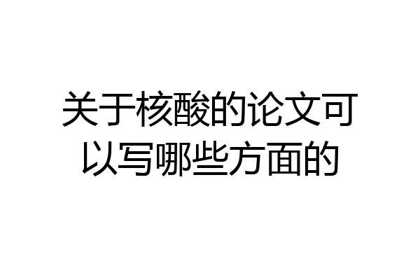 关于核酸的论文可以写哪些方面的