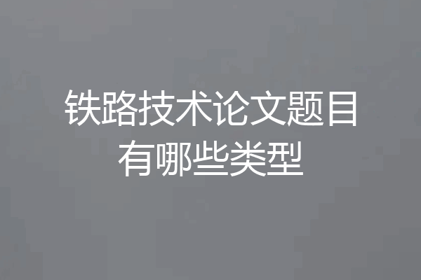 铁路技术论文题目有哪些类型