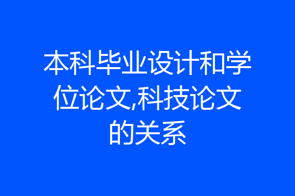 本科毕业设计和学位论文,科技论文的关系