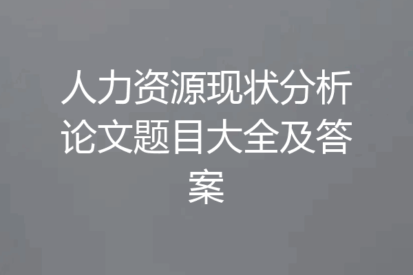 人力资源现状分析论文题目大全及答案
