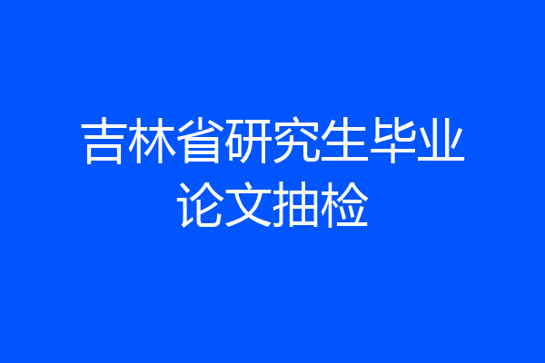 吉林省研究生毕业论文抽检