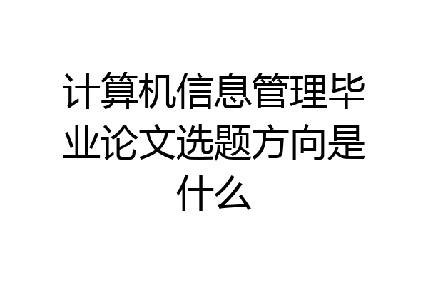 计算机信息管理毕业论文选题方向是什么