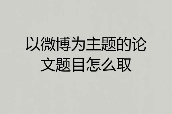 以微博为主题的论文题目怎么取