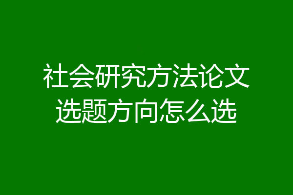 社会研究方法论文选题方向怎么选