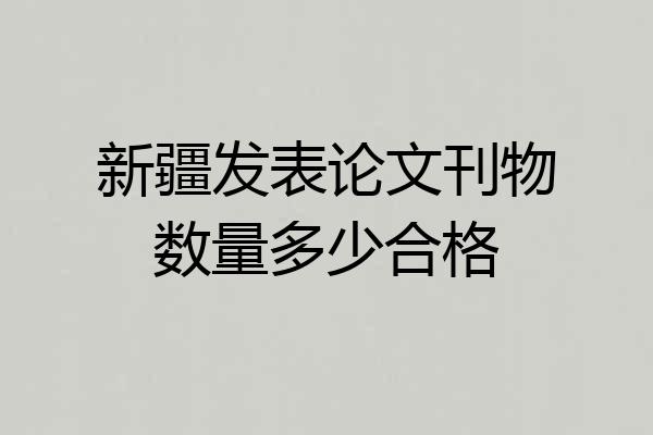 新疆发表论文刊物数量多少合格
