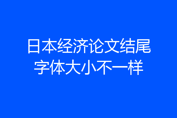 日本经济论文结尾字体大小不一样