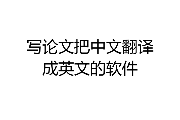 写论文把中文翻译成英文的软件