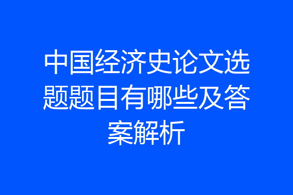 中国经济史论文选题题目有哪些及答案解析