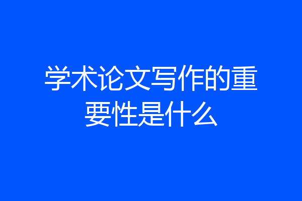 学术论文写作的重要性是什么