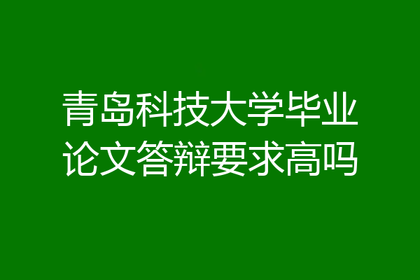 青岛科技大学毕业论文答辩要求高吗