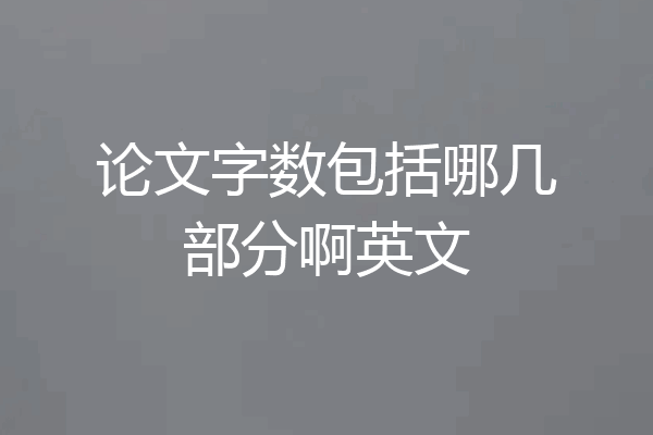 论文字数包括哪几部分啊英文