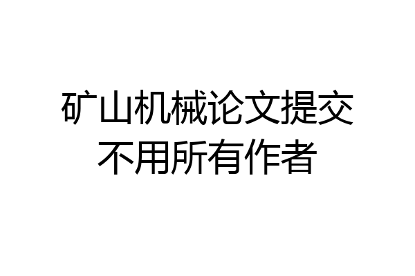 矿山机械论文提交不用所有作者