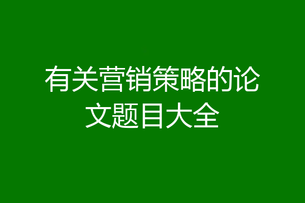 有关营销策略的论文题目大全