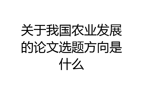 关于我国农业发展的论文选题方向是什么