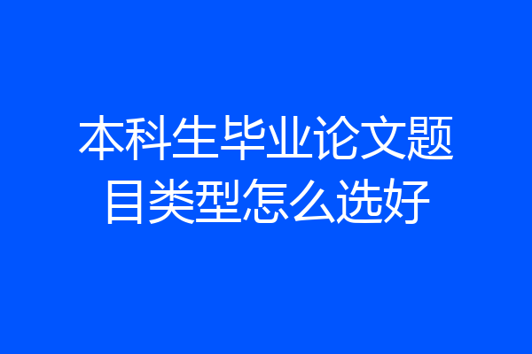本科生毕业论文题目类型怎么选好