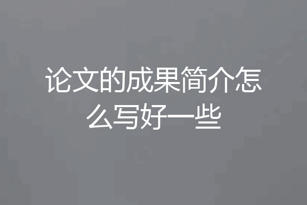 论文的成果简介怎么写好一些