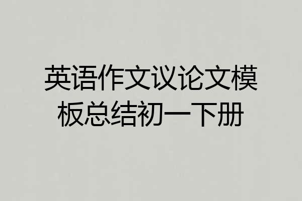 英语作文议论文模板总结初一下册