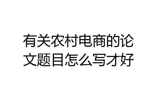 有关农村电商的论文题目怎么写才好
