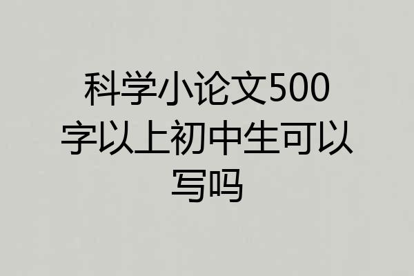 科学小论文500字以上初中生可以写吗