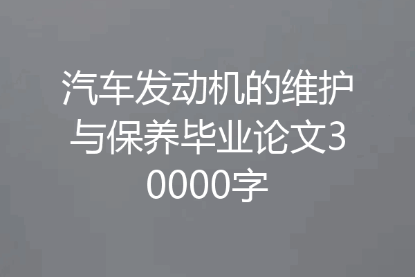 汽车发动机的维护与保养毕业论文30000字