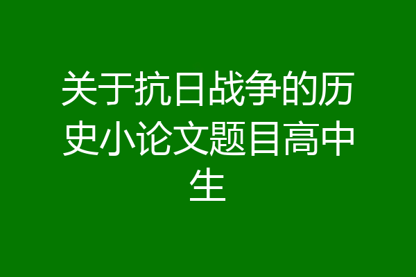 关于抗日战争的历史小论文题目高中生