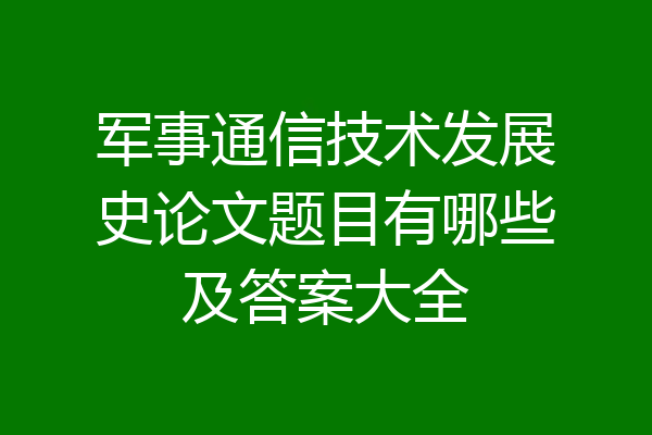 军事通信技术发展史论文题目有哪些及答案大全
